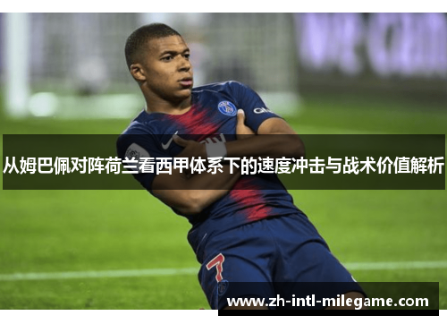 从姆巴佩对阵荷兰看西甲体系下的速度冲击与战术价值解析 从姆巴佩对阵荷兰看西甲体系下的速度冲击与战术价值解析