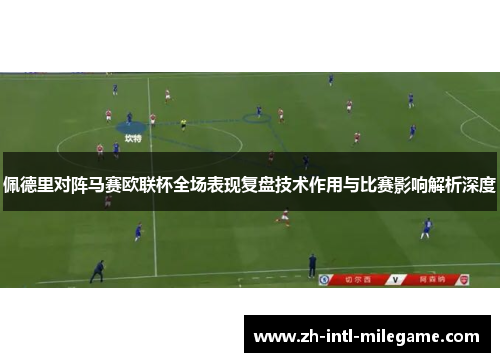 佩德里对阵马赛欧联杯全场表现复盘技术作用与比赛影响解析深度 佩德里对阵马赛欧联杯全场表现复盘技术作用与比赛影响解析深度