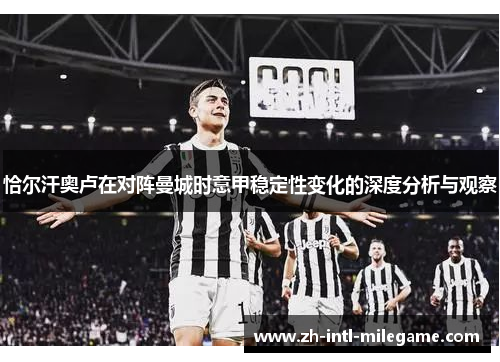 恰尔汗奥卢在对阵曼城时意甲稳定性变化的深度分析与观察 恰尔汗奥卢在对阵曼城时意甲稳定性变化的深度分析与观察