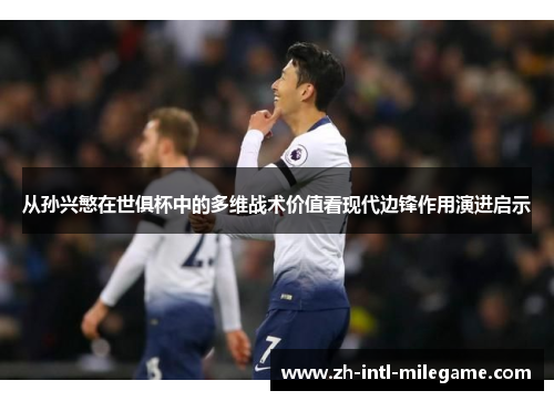 从孙兴慜在世俱杯中的多维战术价值看现代边锋作用演进启示 从孙兴慜在世俱杯中的多维战术价值看现代边锋作用演进启示