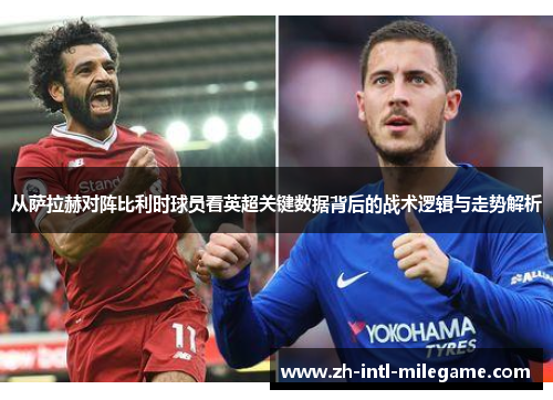 从萨拉赫对阵比利时球员看英超关键数据背后的战术逻辑与走势解析