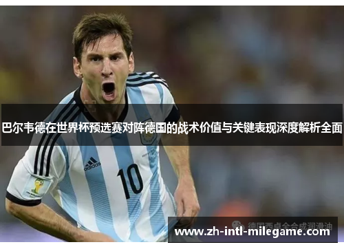 巴尔韦德在世界杯预选赛对阵德国的战术价值与关键表现深度解析全面 巴尔韦德在世界杯预选赛对阵德国的战术价值与关键表现深度解析全面