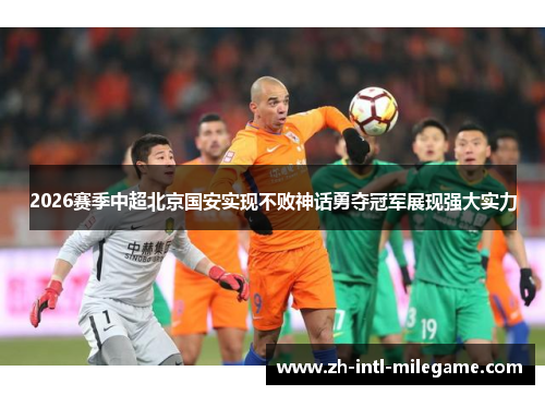 2026赛季中超北京国安实现不败神话勇夺冠军展现强大实力 2026赛季中超北京国安实现不败神话勇夺冠军展现强大实力