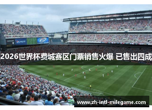 2026世界杯费城赛区门票销售火爆 已售出四成 2026世界杯费城赛区门票销售火爆 已售出四成