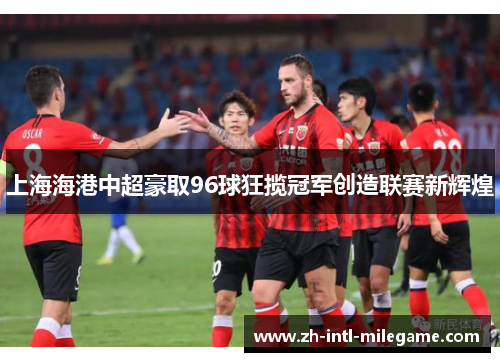 上海海港中超豪取96球狂揽冠军创造联赛新辉煌 上海海港中超豪取96球狂揽冠军创造联赛新辉煌