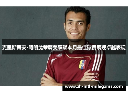 克里斯蒂安·阿朗戈荣膺美职联本月最佳球员展现卓越表现