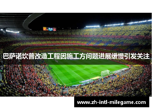 巴萨诺坎普改造工程因施工方问题进展缓慢引发关注 巴萨诺坎普改造工程因施工方问题进展缓慢引发关注