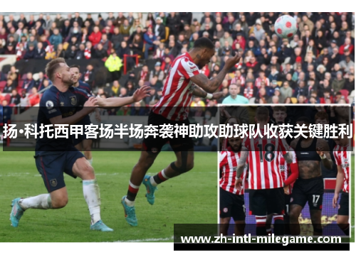 扬·科托西甲客场半场奔袭神助攻助球队收获关键胜利