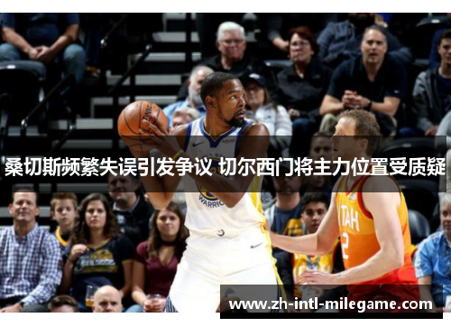 桑切斯频繁失误引发争议 切尔西门将主力位置受质疑 桑切斯频繁失误引发争议 切尔西门将主力位置受质疑