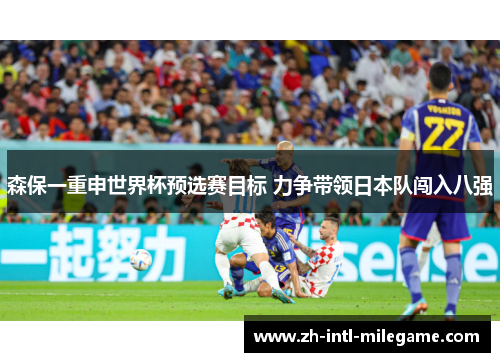 森保一重申世界杯预选赛目标 力争带领日本队闯入八强 森保一重申世界杯预选赛目标 力争带领日本队闯入八强