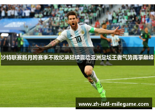 沙特联赛新月跨赛季不败纪录延续震动亚洲足坛王者气势再攀巅峰