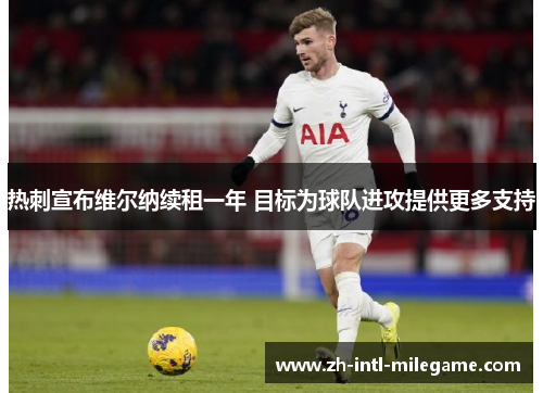 热刺宣布维尔纳续租一年 目标为球队进攻提供更多支持 热刺宣布维尔纳续租一年 目标为球队进攻提供更多支持