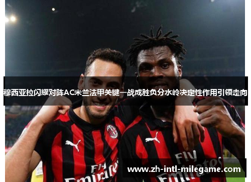 穆西亚拉闪耀对阵AC米兰法甲关键一战成胜负分水岭决定性作用引领走向