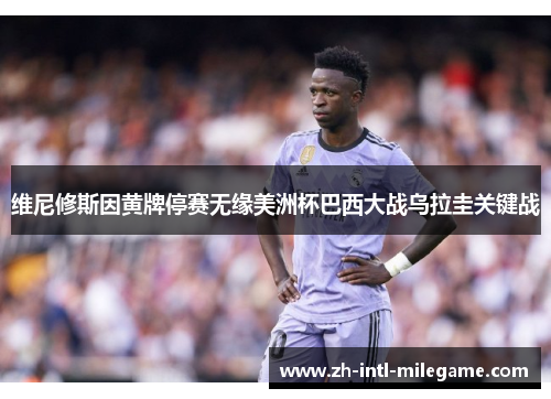 维尼修斯因黄牌停赛无缘美洲杯巴西大战乌拉圭关键战 维尼修斯因黄牌停赛无缘美洲杯巴西大战乌拉圭关键战