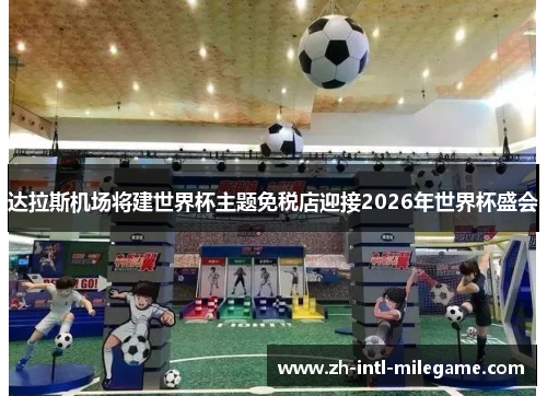 达拉斯机场将建世界杯主题免税店迎接2026年世界杯盛会 达拉斯机场将建世界杯主题免税店迎接2026年世界杯盛会