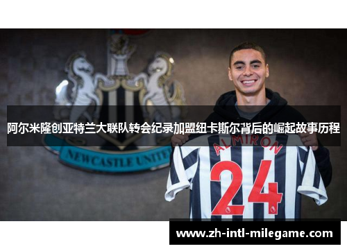 阿尔米隆创亚特兰大联队转会纪录加盟纽卡斯尔背后的崛起故事历程