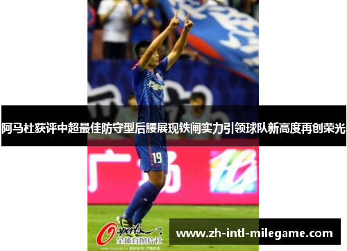 阿马杜获评中超最佳防守型后腰展现铁闸实力引领球队新高度再创荣光