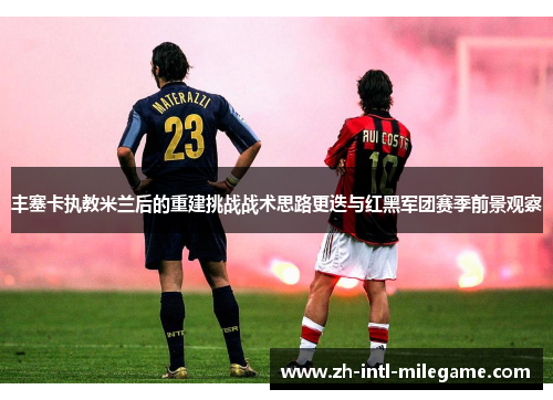 丰塞卡执教米兰后的重建挑战战术思路更迭与红黑军团赛季前景观察