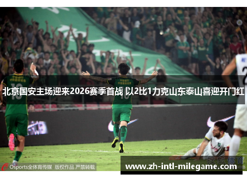 北京国安主场迎来2026赛季首战 以2比1力克山东泰山喜迎开门红