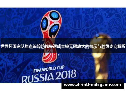 世界杯国家队焦点追踪防线失误成本被无限放大的警示与胜负走向解析
