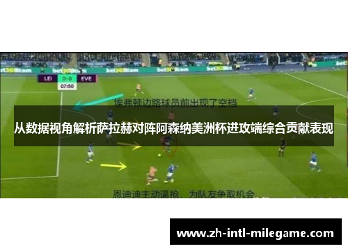 从数据视角解析萨拉赫对阵阿森纳美洲杯进攻端综合贡献表现 从数据视角解析萨拉赫对阵阿森纳美洲杯进攻端综合贡献表现