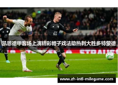 凯恩德甲客场上演精彩帽子戏法助热刺大胜多特蒙德