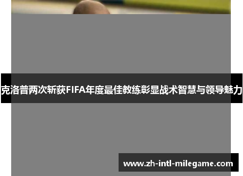 克洛普两次斩获FIFA年度最佳教练彰显战术智慧与领导魅力 克洛普两次斩获FIFA年度最佳教练彰显战术智慧与领导魅力