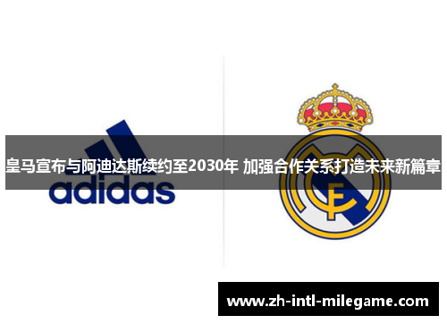 皇马宣布与阿迪达斯续约至2030年 加强合作关系打造未来新篇章