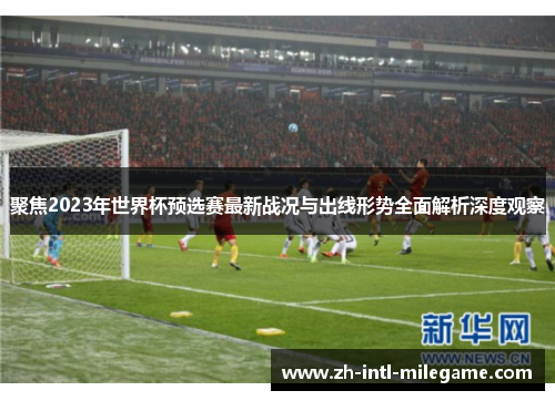 聚焦2023年世界杯预选赛最新战况与出线形势全面解析深度观察 聚焦2023年世界杯预选赛最新战况与出线形势全面解析深度观察