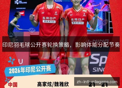 印尼羽毛球公开赛轮换策略,影响体能分配节奏 印尼羽毛球公开赛轮换策略,影响体能分配节奏